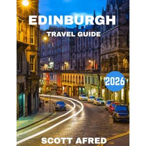 Scott EDINBURGH TRAVEL GUIDE 2026 (full-color guide): Discover the Heart of Scotland’s Historic and Cultural Jewel Scott EDINBURGH TRAVEL GUIDE 2026 (full-color guide): Discover the Heart of Scotland’s Historic and Cultural Jewel