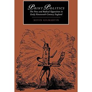 Gilmartin, Kevin Print Politics: The Press and Radical Opposition in Early Nineteenth-Century England: 21 (Cambridge Studies in Romanticism, Series Number 21) Gilmartin, Kevin Print Politics: The Press and Radical Opposition in Early Nineteenth-Century England: 21 (Cambridge Studies in Romanticism, Series Number 21)