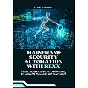 Dwayne, Mark Mainframe Security Automation with Rexx: A Practitioner's Guide to Scripting RACF, TSS, and ACF2 for Audits and Compliance Dwayne, Mark Mainframe Security Automation with Rexx: A Practitioner's Guide to Scripting RACF, TSS, and ACF2 for Audits and Compliance