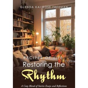 Freeman, Glenda Kai Rose Recipes of Life: Restoring the Rhythm: A Cozy Blend of Stories Essays and Reflections Freeman, Glenda Kai Rose Recipes of Life: Restoring the Rhythm: A Cozy Blend of Stories Essays and Reflections