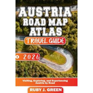 Green, Ruby J. Austria road map atlas travel guide 2026: Visiting, Exploring, and Experiencing Austria by Road Green, Ruby J. Austria road map atlas travel guide 2026: Visiting, Exploring, and Experiencing Austria by Road