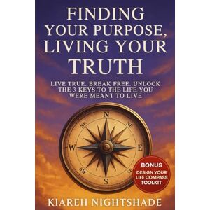 Nightshade, Kiareh Finding Your Purpose, Living Your Truth: Live True. Break Free. Unlock the 3 Keys to the Life You Were Meant to Live Nightshade, Kiareh Finding Your Purpose, Living Your Truth: Live True. Break Free. Unlock the 3 Keys to the Life You Were Meant to Live