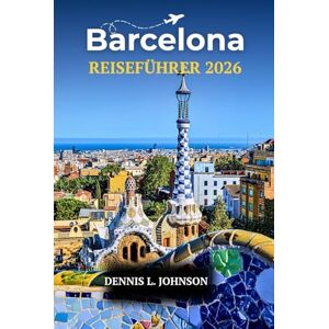 Johnson, Dennis L. BARCELONA REISEFÜHRER 2026: Entdecken Sie Gaudís Meisterwerke, versteckte Viertel, lokale Küche und Insidertipps für ein unvergessliches spanisches Abenteuer Johnson, Dennis L. BARCELONA REISEFÜHRER 2026: Entdecken Sie Gaudís Meisterwerke, versteckte Viertel, lokale Küche und Insidertipps für ein unvergessliches spanisches Abenteuer
