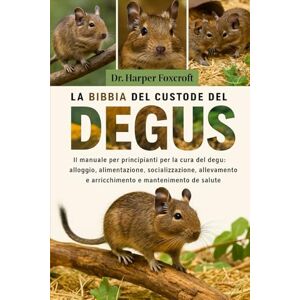 Foxcroft, Dr. Harper LA BIBBIA DEL CUSTODE DEL DEGUS: Il manuale per principianti per la cura del degu: alloggio, alimentazione, socializzazione, allevamento, arricchimento e mantenimento della salute Foxcroft, Dr. Harper LA BIBBIA DEL CUSTODE DEL DEGUS: Il manuale per principianti per la cura del degu: alloggio, alimentazione, socializzazione, allevamento, arricchimento e mantenimento della salute