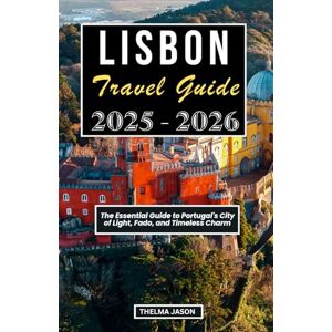 Jason, Thelma LISBON TRAVEL GUIDE 2025-2026: The Essential Guide to Portugal's City of Light, Fado, and Timeless Charm Jason, Thelma LISBON TRAVEL GUIDE 2025-2026: The Essential Guide to Portugal's City of Light, Fado, and Timeless Charm