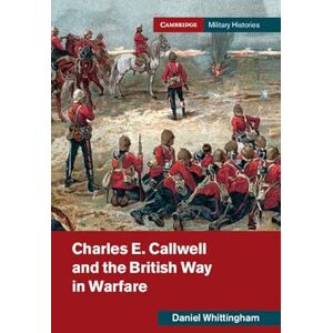Whittingham, Daniel Charles E. Callwell and the British Way in Warfare (Cambridge Military Histories) Whittingham, Daniel Charles E. Callwell and the British Way in Warfare (Cambridge Military Histories)