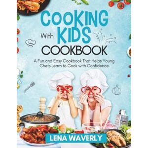 Waverly, Lena Cooking With Kids: A Fun and Easy Cookbook That Helps Young Chefs Learn to Cook with Confidence Waverly, Lena Cooking With Kids: A Fun and Easy Cookbook That Helps Young Chefs Learn to Cook with Confidence