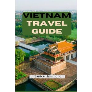 Hammond, Janice VIETNAM TRAVEL GUIDE: The Ultimate Itinerary, Hidden Gems, Budget Tips & Must-See Destinations From Hanoi To Ho Chi Minh Hammond, Janice VIETNAM TRAVEL GUIDE: The Ultimate Itinerary, Hidden Gems, Budget Tips & Must-See Destinations From Hanoi To Ho Chi Minh