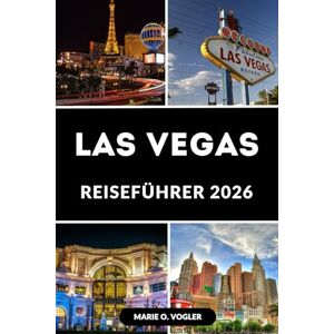 Vogler, Marie O. LAS VEGAS REISEFÜHRER 2026: Der vollständige Leitfaden für Unterhaltung, Restaurants und Shopping Vogler, Marie O. LAS VEGAS REISEFÜHRER 2026: Der vollständige Leitfaden für Unterhaltung, Restaurants und Shopping