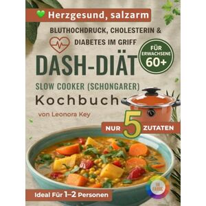 Key, Leonora DASH-Diät Slow Cooker/Schongarer Kochbuch für Senioren ab 60: 5-Zutaten-Rezepte bei Bluthochdruck, Cholesterin und Diabetes – salzarm, herzgesund und ideal für eine oder zwei Personen Key, Leonora DASH-Diät Slow Cooker/Schongarer Kochbuch für Senioren ab 60: 5-Zutaten-Rezepte bei Bluthochdruck, Cholesterin und Diabetes – salzarm, herzgesund und ideal für eine oder zwei Personen