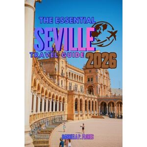 Flores, Gabriela P. SEVILLE TRAVEL GUIDE 2026: A Traveler’s Companion to Southern Spain, Guiding You Through the Soul of Andalusia with Local Insights, Top attractions Practical Tips, and Itineraries Flores, Gabriela P. SEVILLE TRAVEL GUIDE 2026: A Traveler’s Companion to Southern Spain, Guiding You Through the Soul of Andalusia with Local Insights, Top attractions Practical Tips, and Itineraries