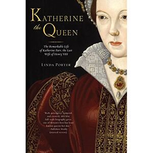 Porter, Linda Katherine the Queen: The Remarkable Life of Katherine Parr, the Last Wife of Henry VIII Porter, Linda Katherine the Queen: The Remarkable Life of Katherine Parr, the Last Wife of Henry VIII