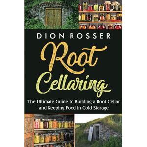 Rosser, Dion Root Cellaring: The Ultimate Guide to Building a Root Cellar and Keeping Food in Cold Storage (Preserving Food) Rosser, Dion Root Cellaring: The Ultimate Guide to Building a Root Cellar and Keeping Food in Cold Storage (Preserving Food)
