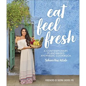 Ketabi, Sahara Rose Eat Feel Fresh: A Contemporary Plant-based Ayurvedic Cookbook Ketabi, Sahara Rose Eat Feel Fresh: A Contemporary Plant-based Ayurvedic Cookbook