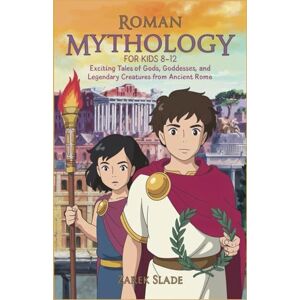 SLADE, ZAREK ROMAN MYTHOLOGY FOR KIDS AGES 8-12: Exciting Tales of Gods, Goddesses, and Legendary Creatures from Ancient Rome SLADE, ZAREK ROMAN MYTHOLOGY FOR KIDS AGES 8-12: Exciting Tales of Gods, Goddesses, and Legendary Creatures from Ancient Rome