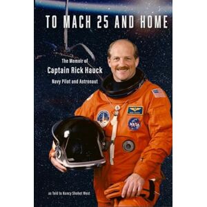 West, Nancy Shohet To Mach 25 and Home: The Memoir of Captain Rick Hauck, Navy Pilot and Astronaut West, Nancy Shohet To Mach 25 and Home: The Memoir of Captain Rick Hauck, Navy Pilot and Astronaut