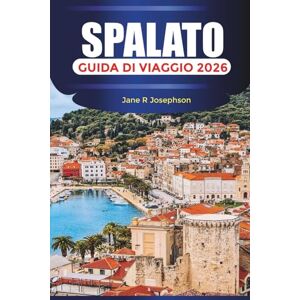 Josephson, Jane R SPALATO Guida di viaggio 2026: Esplora il centro storico di Spalato, la cucina croata e le avventure sulla costa adriatica Josephson, Jane R SPALATO Guida di viaggio 2026: Esplora il centro storico di Spalato, la cucina croata e le avventure sulla costa adriatica