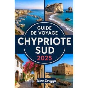 Greggs, Nico GUIDE DE VOYAGE CHYPRIOTE SUD 2025: Explorez Paphos, Limassol, Larnaca, Ayia Napa et les montagnes de Troodos Greggs, Nico GUIDE DE VOYAGE CHYPRIOTE SUD 2025: Explorez Paphos, Limassol, Larnaca, Ayia Napa et les montagnes de Troodos