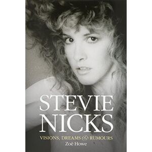 Zoe Howe Stevie Nicks: Visions Dreams & Rumours Zoe Howe Stevie Nicks: Visions Dreams & Rumours