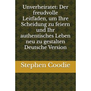Coodie, Stephen Unverheiratet: Der freudvolle Leitfaden, um Ihre Scheidung zu feiern und Ihr authentisches Leben neu zu gestalten Deutsche Version Coodie, Stephen Unverheiratet: Der freudvolle Leitfaden, um Ihre Scheidung zu feiern und Ihr authentisches Leben neu zu gestalten Deutsche Version