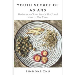 Zhu, Simmons Youth Secret of Asians: Herbs on a China Man's Shelf and How to Use Them Zhu, Simmons Youth Secret of Asians: Herbs on a China Man's Shelf and How to Use Them