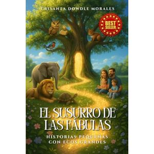 Dowdle Morales, Crisanta El Susurro de las Fábulas: Historias Pequeñas con Ecos Grandes Dowdle Morales, Crisanta El Susurro de las Fábulas: Historias Pequeñas con Ecos Grandes