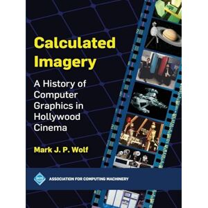 Wolf, Mark J.P. Calculated Imagery: A History of Computer Graphics in Hollywood Cinema (ACM Books) Wolf, Mark J.P. Calculated Imagery: A History of Computer Graphics in Hollywood Cinema (ACM Books)