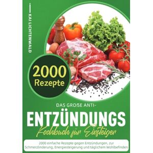 Lichtenwald, Kai Das große Anti-Entzündungs-Kochbuch für Einsteiger: 2000 einfache Rezepte gegen Entzündungen, zur Schmerzlinderung, Energiesteigerung und täglichem Wohlbefinden Lichtenwald, Kai Das große Anti-Entzündungs-Kochbuch für Einsteiger: 2000 einfache Rezepte gegen Entzündungen, zur Schmerzlinderung, Energiesteigerung und täglichem Wohlbefinden