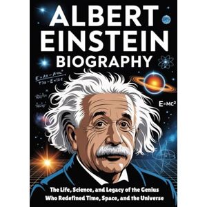 Publishing, Alicia Sheppard Albert Einstein Biography: The Life, Science, and Legacy of the Genius Who Redefined Time, Space, and the Universe (Alicia Sheppard Publishing Series) Publishing, Alicia Sheppard Albert Einstein Biography: The Life, Science, and Legacy of the Genius Who Redefined Time, Space, and the Universe (Alicia Sheppard Publishing Series)