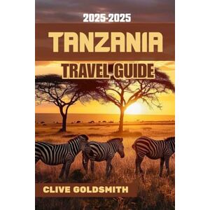 Goldsmith, Clive TANZANIA TRAVEL GUIDE 2025-2026 (Full Color): Real Travel Tips, Safari Adventures, Local Secrets, and Smart Advice for Exploring Tanzania (The Explorer’s Footprint Series) Goldsmith, Clive TANZANIA TRAVEL GUIDE 2025-2026 (Full Color): Real Travel Tips, Safari Adventures, Local Secrets, and Smart Advice for Exploring Tanzania (The Explorer’s Footprint Series)