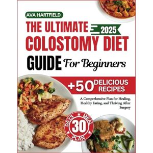 Hartfield, Ava The Ultimate Colostomy Diet Guide For Beginners: A Comprehensive Plan for Healing, Healthy Eating, and Thriving After Surgery Hartfield, Ava The Ultimate Colostomy Diet Guide For Beginners: A Comprehensive Plan for Healing, Healthy Eating, and Thriving After Surgery