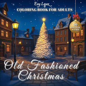 Publishing, Eey Lquz Old Fashioned Christmas Coloring Book for Adults: 50 Nostalgic Scenes of a Very Vintage Christmas. Timeless Holiday Joy and Stress Relief Publishing, Eey Lquz Old Fashioned Christmas Coloring Book for Adults: 50 Nostalgic Scenes of a Very Vintage Christmas. Timeless Holiday Joy and Stress Relief