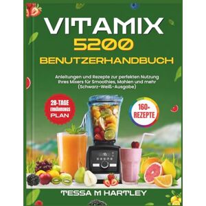 HARTLEY, TESSA M. VITAMIX 5200 BENUTZERHANDBUCH: Anleitungen und Rezepte zur perfekten Nutzung Ihres Mixers für Smoothies, Mahlen und mehr (Schwarz-Weiß-Ausgabe) (Master Your Kitchen Tools) HARTLEY, TESSA M. VITAMIX 5200 BENUTZERHANDBUCH: Anleitungen und Rezepte zur perfekten Nutzung Ihres Mixers für Smoothies, Mahlen und mehr (Schwarz-Weiß-Ausgabe) (Master Your Kitchen Tools)