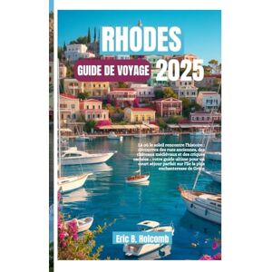 B. Holcomb, Eric RHODES GUIDE DE VOYAGE 2025: Là où le soleil rencontre l'histoire : découvrez des rues anciennes, des châteaux médiévaux et des criques cachées ... sur l'île la plus enchanteresse de Grèce B. Holcomb, Eric RHODES GUIDE DE VOYAGE 2025: Là où le soleil rencontre l'histoire : découvrez des rues anciennes, des châteaux médiévaux et des criques cachées ... sur l'île la plus enchanteresse de Grèce