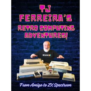 Press, Spriteworx TJ Ferreira's Retro Computing Adventures: From Amiga to ZX Spectrum Press, Spriteworx TJ Ferreira's Retro Computing Adventures: From Amiga to ZX Spectrum