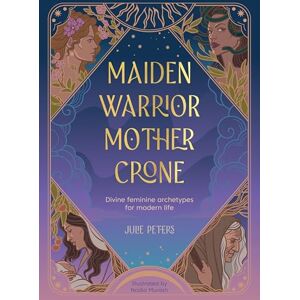 Peters, Julie Maiden, Warrior, Mother, Crone: Divine feminine archetypes for modern life (The Divine Feminine) Peters, Julie Maiden, Warrior, Mother, Crone: Divine feminine archetypes for modern life (The Divine Feminine)