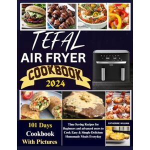 William, Catherine Tefal Air Fryer Cookbook With Picture 2024: Time Saving Recipes for Beginners and advanced users to Cook Easy & Simple Delicious Homemade Meals Everyday William, Catherine Tefal Air Fryer Cookbook With Picture 2024: Time Saving Recipes for Beginners and advanced users to Cook Easy & Simple Delicious Homemade Meals Everyday