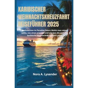 Lysander, Nora A. Karibischer Weihnachtskreuzfahrt-Reiseführer 2025: Weihnachten im Paradies feiern: Wohin man reisen sollte, was einen erwartet und wie man die perfekte karibische Weihnachtskreuzfahrt plant Lysander, Nora A. Karibischer Weihnachtskreuzfahrt-Reiseführer 2025: Weihnachten im Paradies feiern: Wohin man reisen sollte, was einen erwartet und wie man die perfekte karibische Weihnachtskreuzfahrt plant
