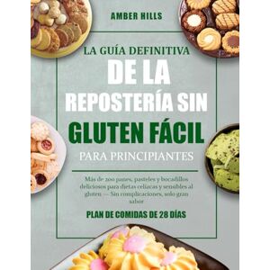 HILLS, AMBER LA GUÍA DEFINITIVA DE LA REPOSTERÍA SIN GLUTEN FÁCIL PARA PRINCIPIANTES: Más de 200 panes, pasteles y bocadillos deliciosos para dietas celíacas y ... gluten — Sin complicaciones, solo gran sabor HILLS, AMBER LA GUÍA DEFINITIVA DE LA REPOSTERÍA SIN GLUTEN FÁCIL PARA PRINCIPIANTES: Más de 200 panes, pasteles y bocadillos deliciosos para dietas celíacas y ... gluten — Sin complicaciones, solo gran sabor