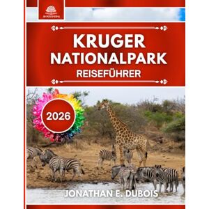 DUBOIS, JONATHAN E. KRUGER NATIONALPARK REISEFÜHRER 2026: Alles, was Sie über Afrikas größtes Naturschutzgebiet wissen müssen, mit Expertenwissen, saisonalen Tipps und nachhaltigen Abenteuern DUBOIS, JONATHAN E. KRUGER NATIONALPARK REISEFÜHRER 2026: Alles, was Sie über Afrikas größtes Naturschutzgebiet wissen müssen, mit Expertenwissen, saisonalen Tipps und nachhaltigen Abenteuern