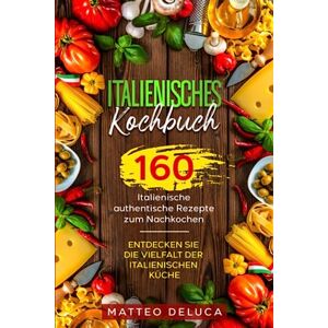 Deluca, Matteo Italienisches Kochbuch: 160 italienische authentische Rezepte zum Nachkochen. Entdecken Sie die Vielfalt der italienischen Küche. Deluca, Matteo Italienisches Kochbuch: 160 italienische authentische Rezepte zum Nachkochen. Entdecken Sie die Vielfalt der italienischen Küche.