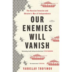 Trofimov, Yaroslav Our Enemies Will Vanish: From Pulitzer Prize Finalist and Ukrainian Journalist Trofimov, Yaroslav Our Enemies Will Vanish: From Pulitzer Prize Finalist and Ukrainian Journalist