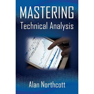 Northcott, Alan Mastering Technical Analysis: Strategies and Tactics for Trading the Financial Markets Northcott, Alan Mastering Technical Analysis: Strategies and Tactics for Trading the Financial Markets
