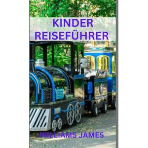 JAMES, WILLIAMS Kinder Reiseführer: Abenteuer, Spaß und Lernen für junge Entdecker auf der ganzen Welt JAMES, WILLIAMS Kinder Reiseführer: Abenteuer, Spaß und Lernen für junge Entdecker auf der ganzen Welt