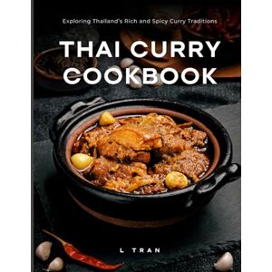 Tran, L Thai Curry Cookbook Exploring Thailand’s Rich and Spicy Curry Traditions: Master Authentic Thai Curry at Home – From Mild to Fiery Delights Tran, L Thai Curry Cookbook Exploring Thailand’s Rich and Spicy Curry Traditions: Master Authentic Thai Curry at Home – From Mild to Fiery Delights