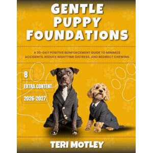 Motley, Teri Gentle Puppy Foundations: A 30-Day Positive Reinforcement Guide to Minimize Accidents, Reduce Nighttime Distress, and Redirect Chewing Motley, Teri Gentle Puppy Foundations: A 30-Day Positive Reinforcement Guide to Minimize Accidents, Reduce Nighttime Distress, and Redirect Chewing