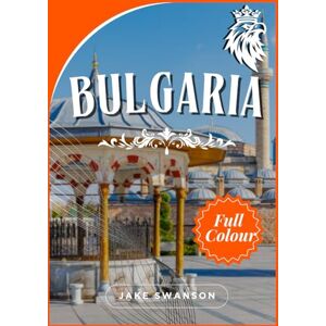 Swanson, Jake bulgaria travel guide 2025-2026: Bulgaria Made Simple: Maps,Stunning Destinations, Practical Tips & Local Insights for Every Explorer & Cultural Wonders Await Swanson, Jake bulgaria travel guide 2025-2026: Bulgaria Made Simple: Maps,Stunning Destinations, Practical Tips & Local Insights for Every Explorer & Cultural Wonders Await