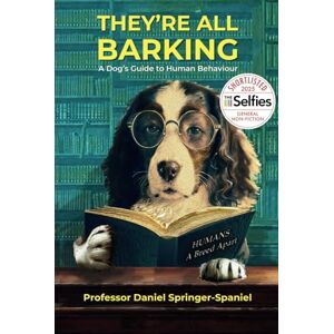 Springer-Spaniel, Prof Daniel THEY'RE ALL BARKING: A Dog’s Guide to Human Behaviour Springer-Spaniel, Prof Daniel THEY'RE ALL BARKING: A Dog’s Guide to Human Behaviour