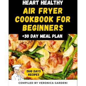 Gardeni, Veronica Heart Healthy Air Fryer Cookbook for Beginners: The Complete 1500 Days Recipes Heart Healthy Easy and Delicious Recipies for Beginners and Advanced With 30 Day Meal Plan Gardeni, Veronica Heart Healthy Air Fryer Cookbook for Beginners: The Complete 1500 Days Recipes Heart Healthy Easy and Delicious Recipies for Beginners and Advanced With 30 Day Meal Plan