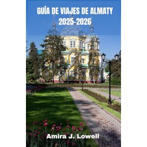 Lowell, Amira J. GUÍA DE VIAJES DE ALMATY 2025-2026: Explora las montañas, los mercados y la cultura con consejos de viaje inteligentes, información local, itinerarios ... mapas y tesoros ocultos de Kazajistán. Lowell, Amira J. GUÍA DE VIAJES DE ALMATY 2025-2026: Explora las montañas, los mercados y la cultura con consejos de viaje inteligentes, información local, itinerarios ... mapas y tesoros ocultos de Kazajistán.